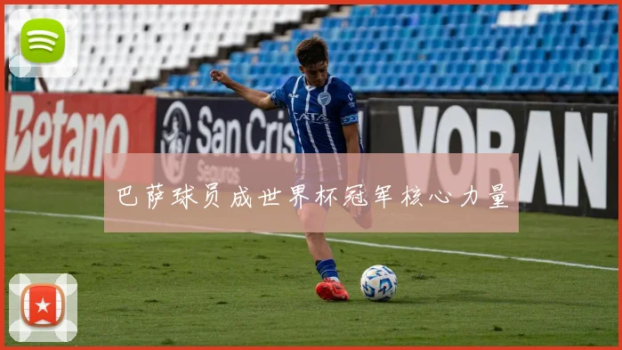 巴萨球员成世界杯冠军核心力量