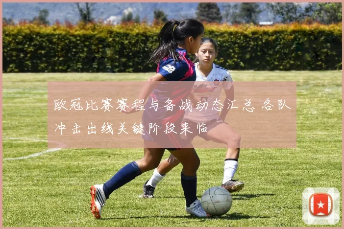 欧冠比赛赛程与备战动态汇总 各队冲击出线关键阶段来临