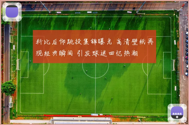 科比后仰跳投集锦曝光 高清壁纸再现经典瞬间 引发球迷回忆热潮