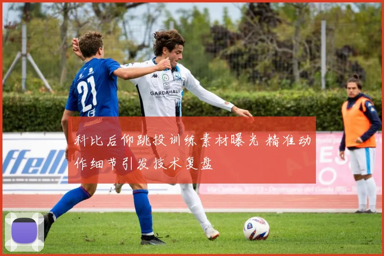 科比后仰跳投训练素材曝光 精准动作细节引发技术复盘