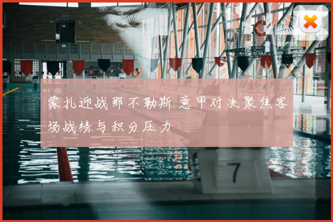 蒙扎迎战那不勒斯 意甲对决聚焦客场战绩与积分压力