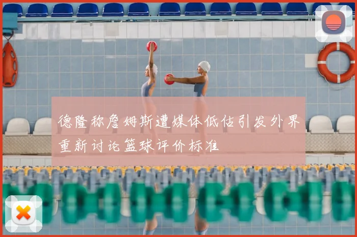 德隆称詹姆斯遭媒体低估引发外界重新讨论篮球评价标准