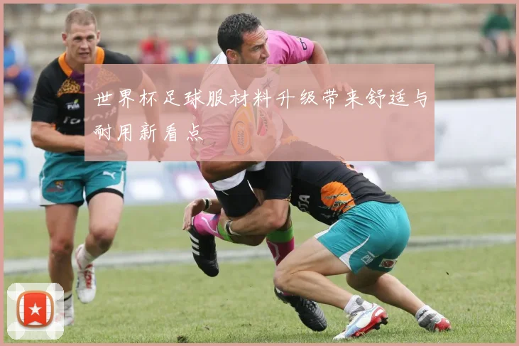 世界杯足球服材料升级带来舒适与耐用新看点