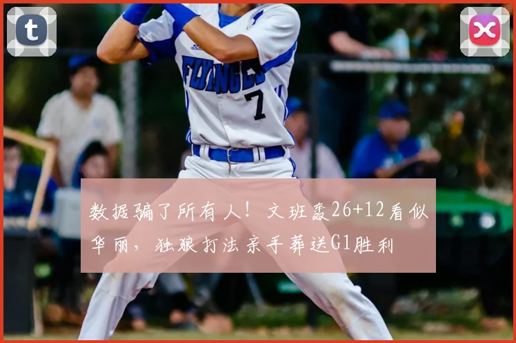 数据骗了所有人!文班轰26+12看似华丽,独狼打法亲手葬送G1胜利