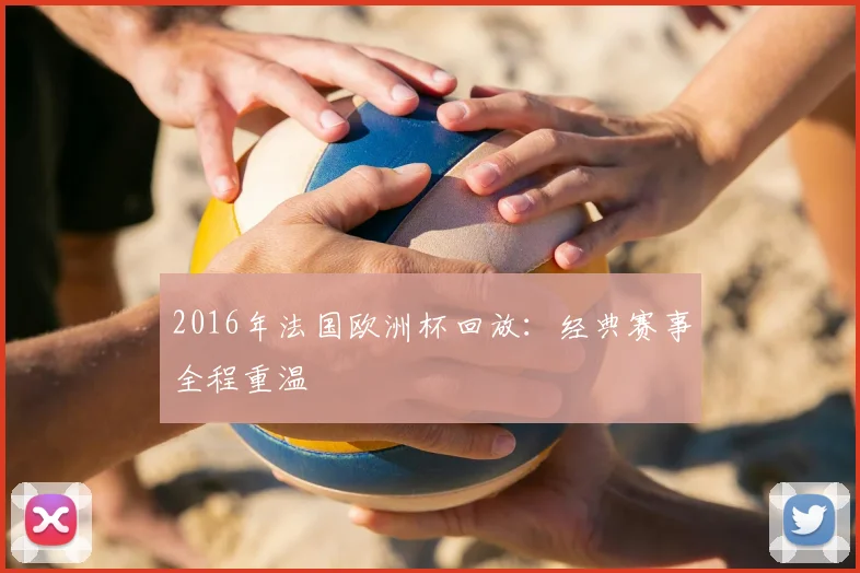 2016年法国欧洲杯回放:经典赛事全程重温